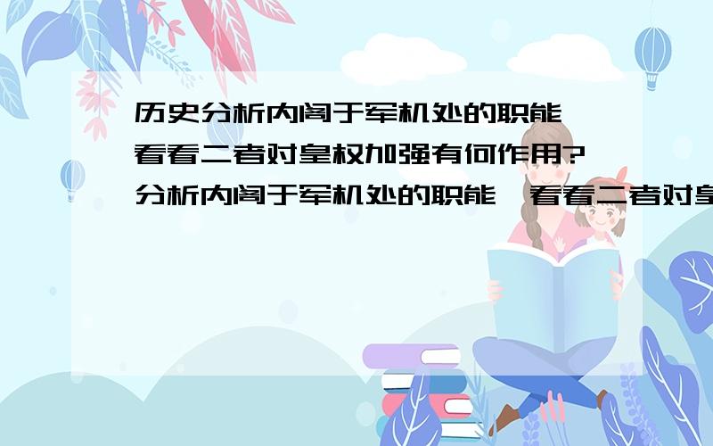 历史分析内阁于军机处的职能,看看二者对皇权加强有何作用?分析内阁于军机处的职能,看看二者对皇权加强有何作用?