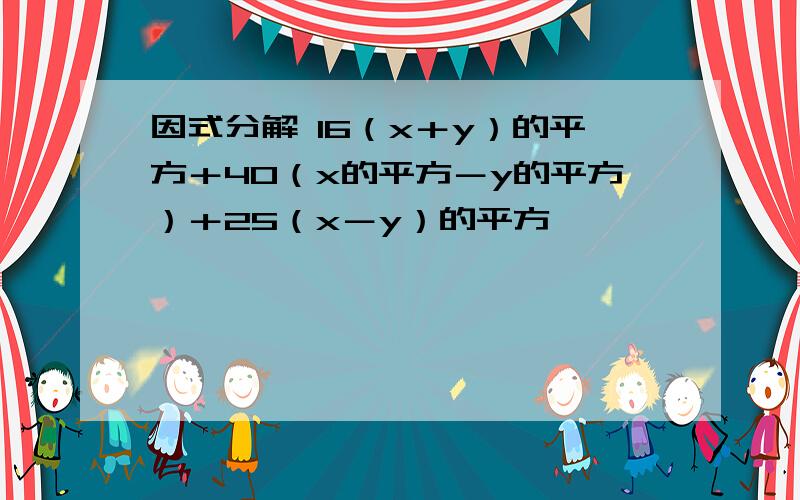 因式分解 16（x＋y）的平方＋40（x的平方－y的平方）＋25（x－y）的平方