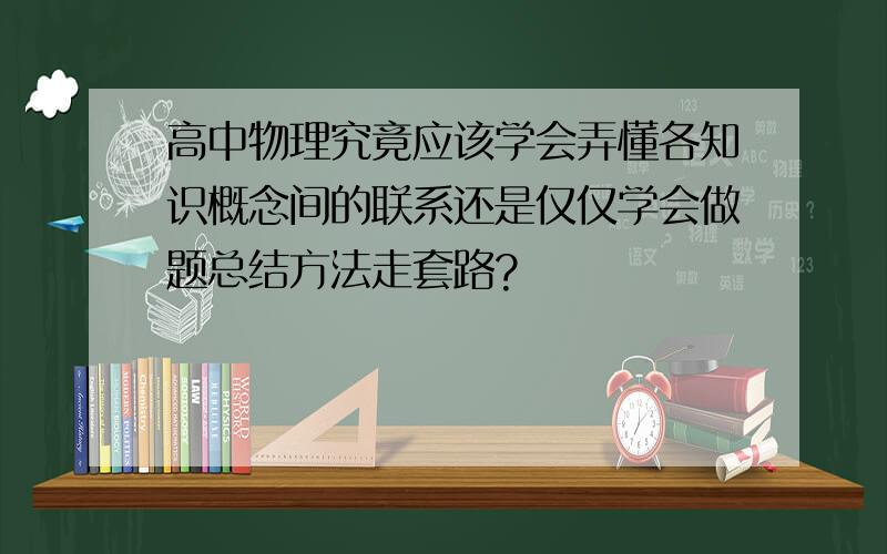 高中物理究竟应该学会弄懂各知识概念间的联系还是仅仅学会做题总结方法走套路?