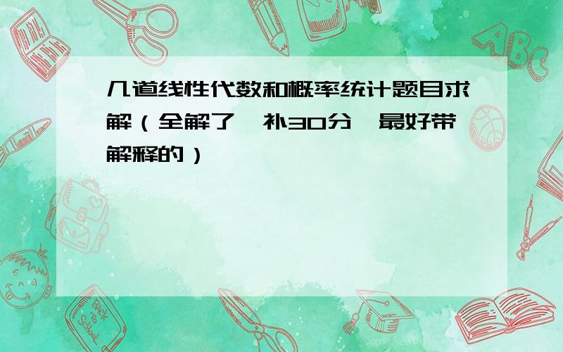 几道线性代数和概率统计题目求解（全解了,补30分,最好带解释的）