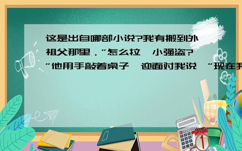 这是出自哪部小说?我有搬到外祖父那里．”怎么拉,小强盗?”他用手敲着桌子,迎面对我说,”现在我不养你了,让外祖母养你吧!” 而文中的我指谁