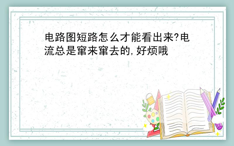 电路图短路怎么才能看出来?电流总是窜来窜去的,好烦哦