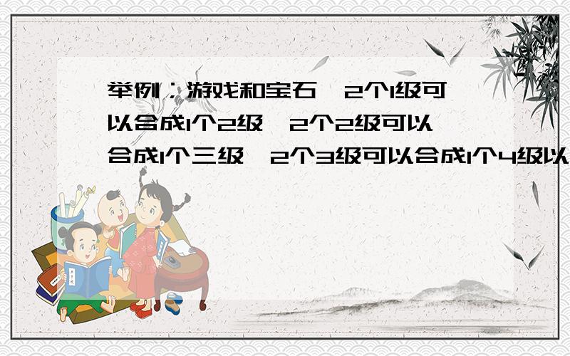 举例；游戏和宝石,2个1级可以合成1个2级,2个2级可以合成1个三级,2个3级可以合成1个4级以此类推.2个一级的合成2级需要消耗10点体力,2个2级的合成1个3级的需要消耗20点体力,2个3级合成1个4级需