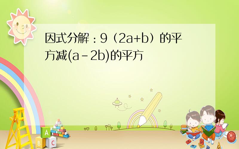 因式分解：9（2a+b）的平方减(a-2b)的平方