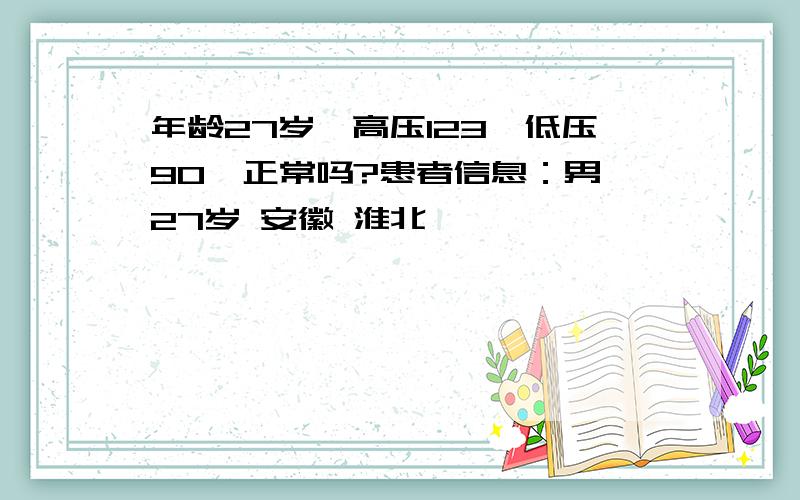年龄27岁,高压123,低压90,正常吗?患者信息：男 27岁 安徽 淮北
