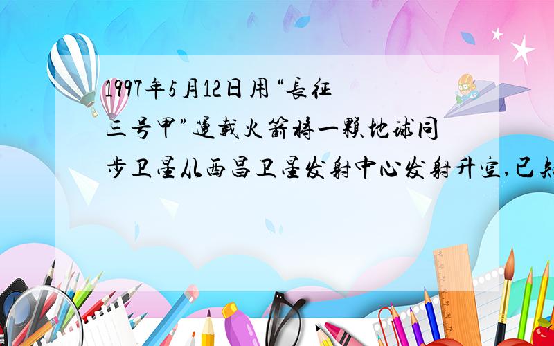 1997年5月12日用“长征三号甲”运载火箭将一颗地球同步卫星从西昌卫星发射中心发射升空,已知地球半径为R,地球自转角速度为W,地球表面重力加速度为g.为什么这一题万有引力等于重力,题目