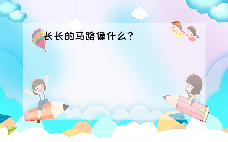 长长的马路像什么?