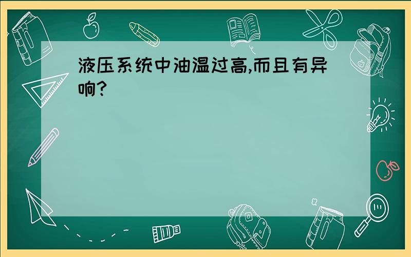 液压系统中油温过高,而且有异响?