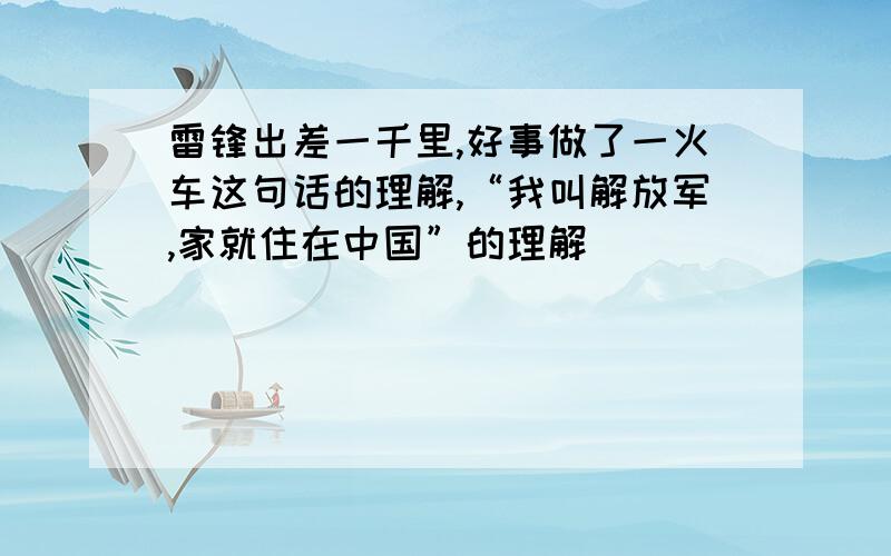 雷锋出差一千里,好事做了一火车这句话的理解,“我叫解放军,家就住在中国”的理解