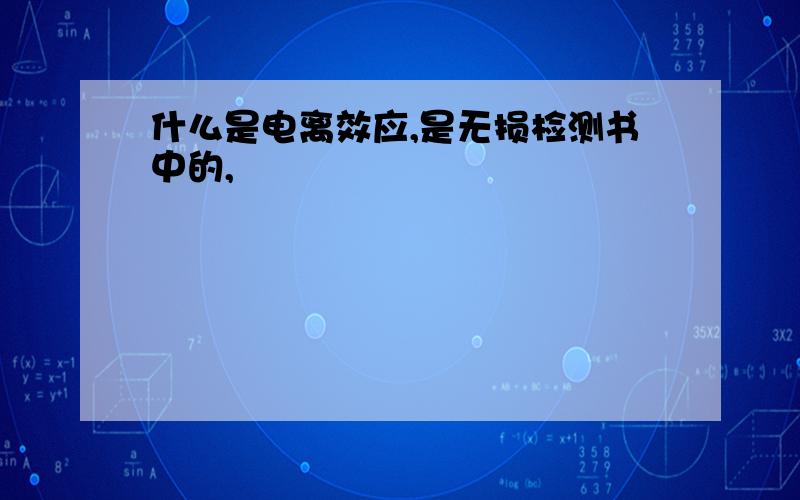 什么是电离效应,是无损检测书中的,