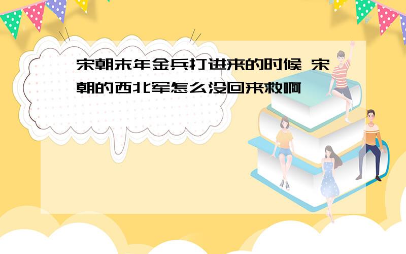 宋朝末年金兵打进来的时候 宋朝的西北军怎么没回来救啊