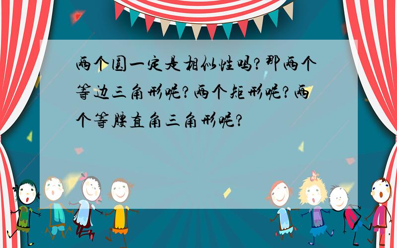 两个圆一定是相似性吗?那两个等边三角形呢?两个矩形呢?两个等腰直角三角形呢?