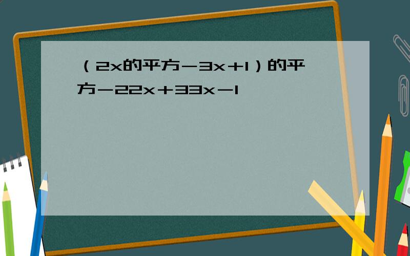 （2x的平方－3x＋1）的平方－22x＋33x－1