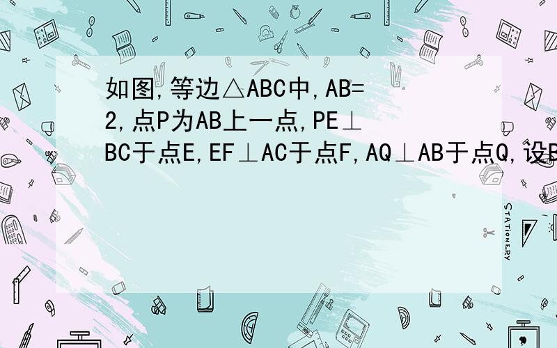 如图,等边△ABC中,AB=2,点P为AB上一点,PE⊥BC于点E,EF⊥AC于点F,AQ⊥AB于点Q,设BP=x,AQ=y（1）试求x与y之间满足的关系式；（2）当BP的长等于多少时,点P与点Q重合如图，等边△ABC中，AB=2，点P为AB上一