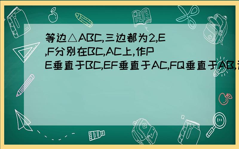 等边△ABC,三边都为2,E,F分别在BC,AC上,作PE垂直于BC,EF垂直于AC,FQ垂直于AB,设BP=X,AQ=Y求X,Y之