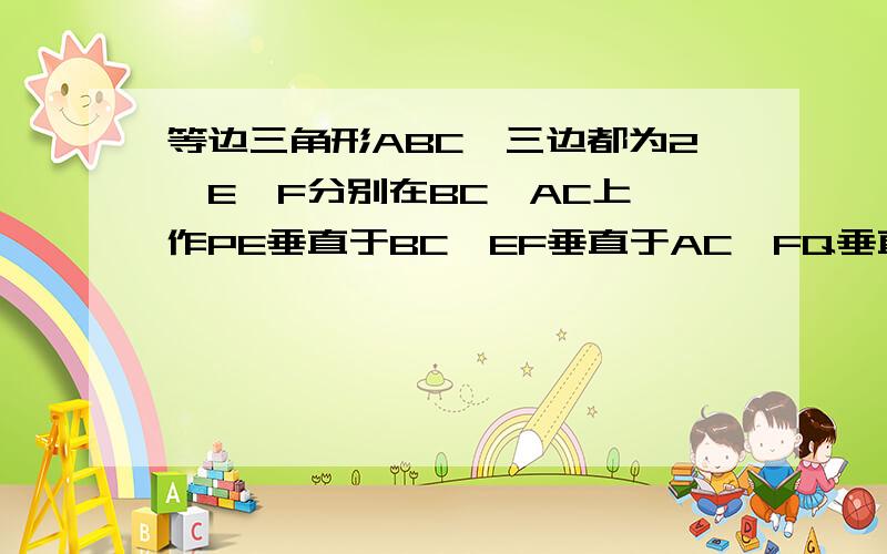 等边三角形ABC,三边都为2,E,F分别在BC,AC上,作PE垂直于BC,EF垂直于AC,FQ垂直于AB,设BP=X,AQ=Y(1).当BP等于多少时,P,Q重合