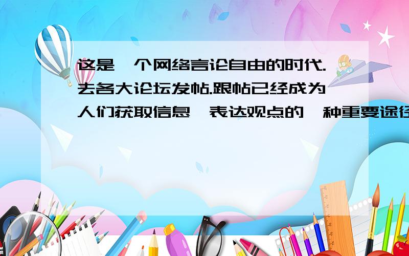 这是一个网络言论自由的时代.去各大论坛发帖.跟帖已经成为人们获取信息,表达观点的一种重要途径.汶川地震后,有网友发帖曝出：当红歌星赵薇.周迅捐款10万元,她们平时任何一个广告的代