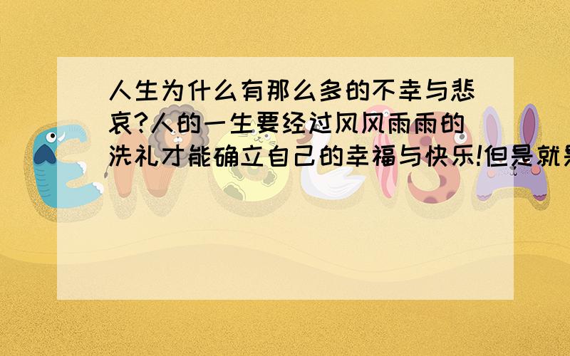 人生为什么有那么多的不幸与悲哀?人的一生要经过风风雨雨的洗礼才能确立自己的幸福与快乐!但是就是经过了风雨的洗礼却换不来对自己而言的幸福与快乐,自己的另一伴则不懂自己内心的