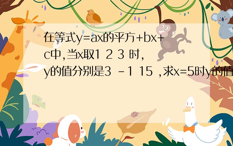 在等式y=ax的平方+bx+c中,当x取1 2 3 时,y的值分别是3 -1 15 ,求x=5时y的值