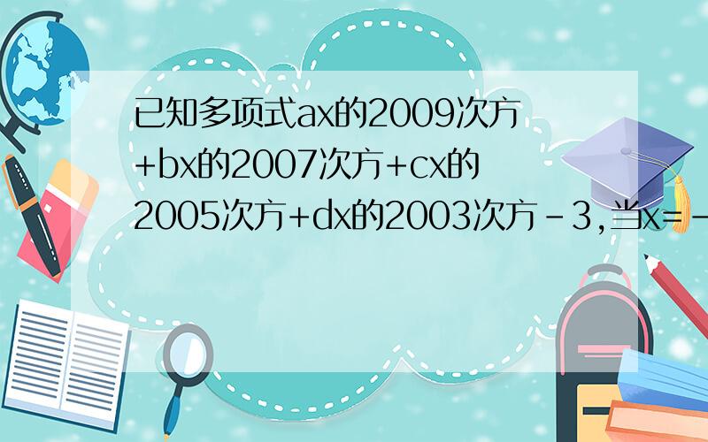 已知多项式ax的2009次方+bx的2007次方+cx的2005次方+dx的2003次方－3,当x=-1时,多项式ax的2009次方+bx的已知多项式ax的2009次方+bx的2007次方+cx的2005次方+dx的2003次方－3,当x=-1,多项式的值为17,则当x=1时,