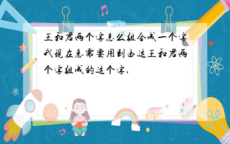 王和君两个字怎么组合成一个字我现在急需要用到由这王和君两个字组成的这个字,