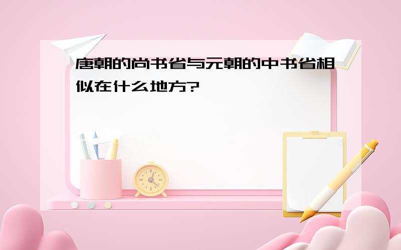 唐朝的尚书省与元朝的中书省相似在什么地方?