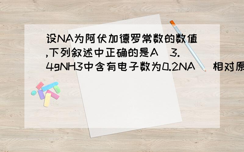 设NA为阿伏加德罗常数的数值,下列叙述中正确的是A．3.4gNH3中含有电子数为0.2NA （相对原子质量：N-14、H-1）B．标准状况下,22.4L Cl2参加所有化学反应转移的电子数一定都是2NAC．标准状况下,0.5