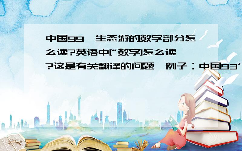 中国99'生态游的数字部分怎么读?英语中[”数字]怎么读?这是有关翻译的问题,例子：中国93’山水游——China Mountain and River Tour '93 、中国94‘文化古迹游——China Herritage Tour '95、中国98’城市