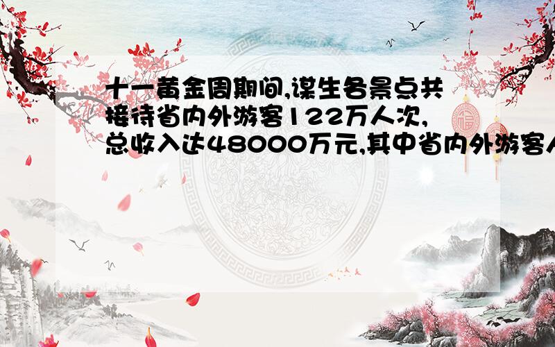 十一黄金周期间,谋生各景点共接待省内外游客122万人次,总收入达48000万元,其中省内外游客人均消费分别达160元和1200元.该省十一旅游黄金周期间省内外的有客人赐个多少?（二元一次方程）,