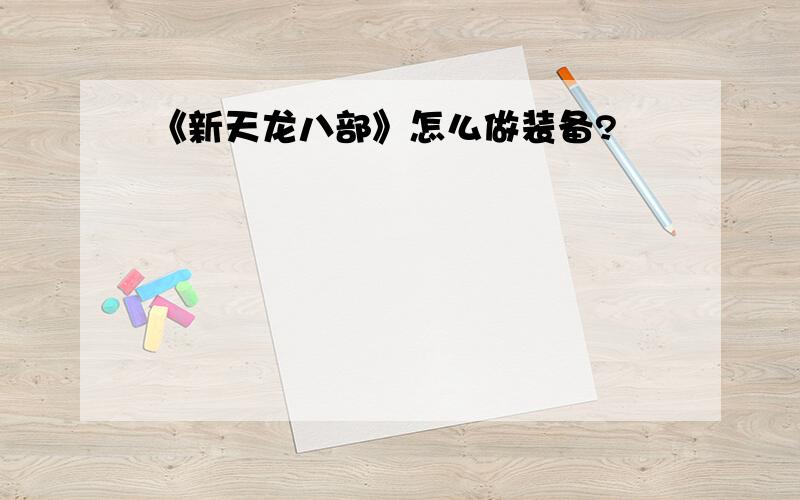 《新天龙八部》怎么做装备?