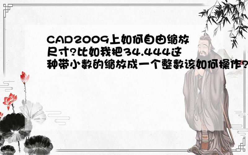 CAD2009上如何自由缩放尺寸?比如我把34.444这种带小数的缩放成一个整数该如何操作?