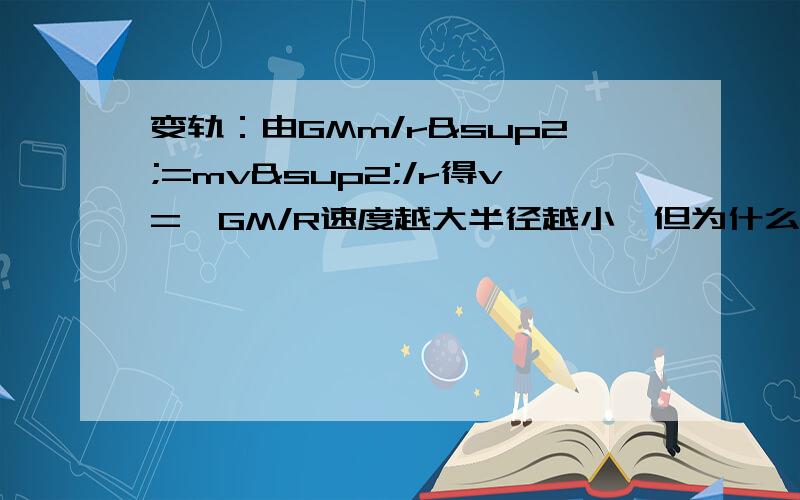 变轨：由GMm/r²=mv²/r得v=√GM/R速度越大半径越小,但为什么卫星加速后由低轨到高轨