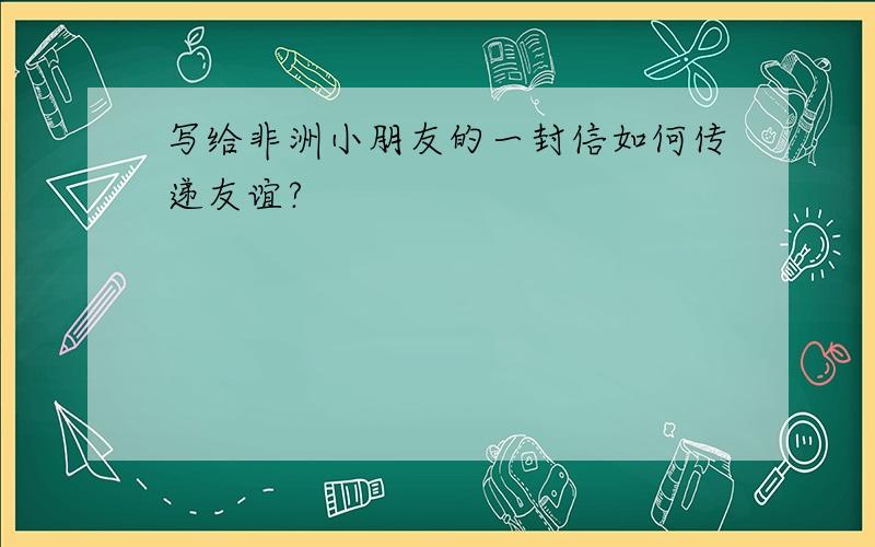 写给非洲小朋友的一封信如何传递友谊?