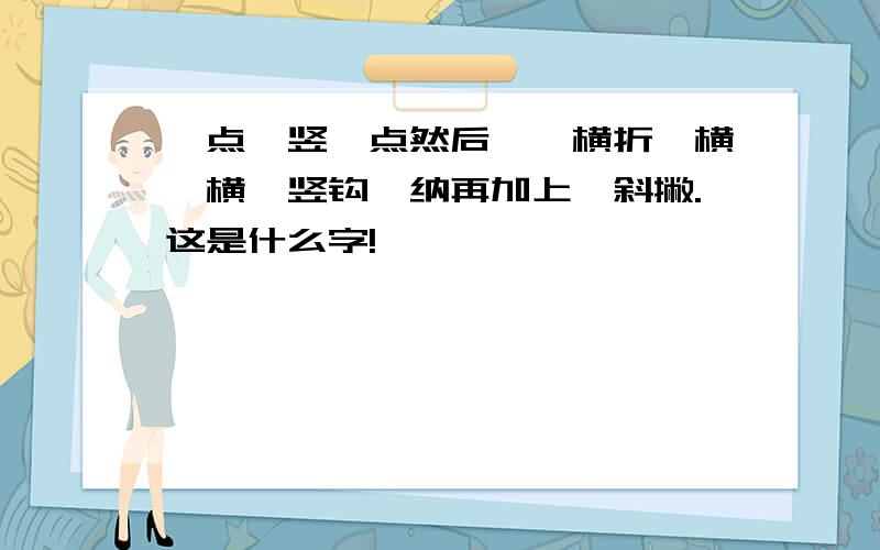 一点一竖一点然后,一横折一横一横一竖钩一纳再加上一斜撇.这是什么字!