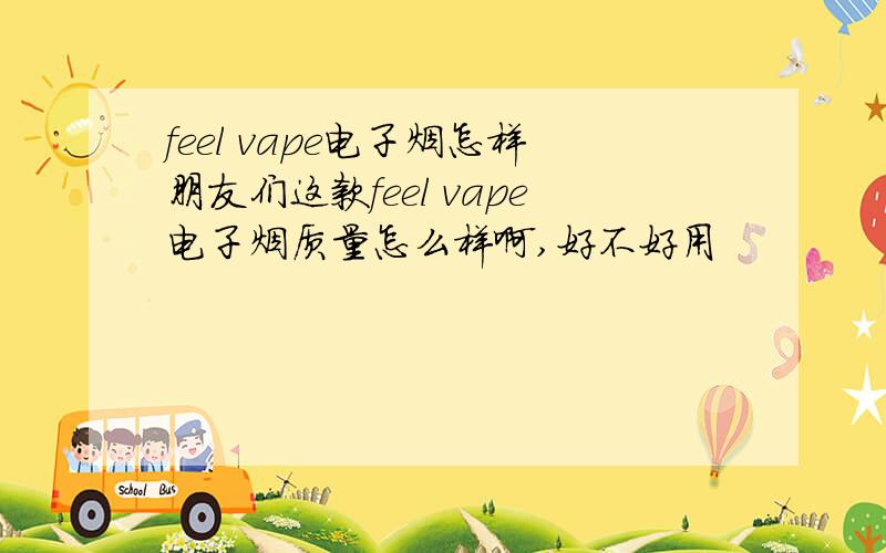 feel vape电子烟怎样朋友们这款feel vape电子烟质量怎么样啊,好不好用