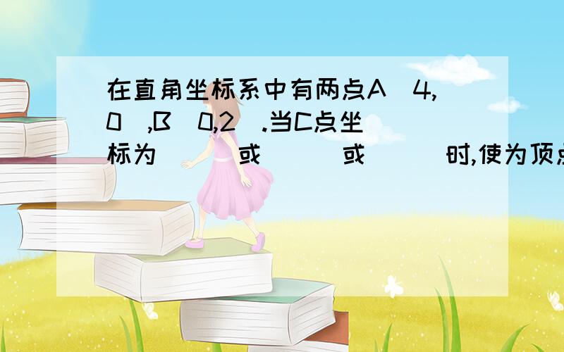 在直角坐标系中有两点A(4,0),B(0,2).当C点坐标为___或___或___时,使为顶点的三角形与三角形AOB全等