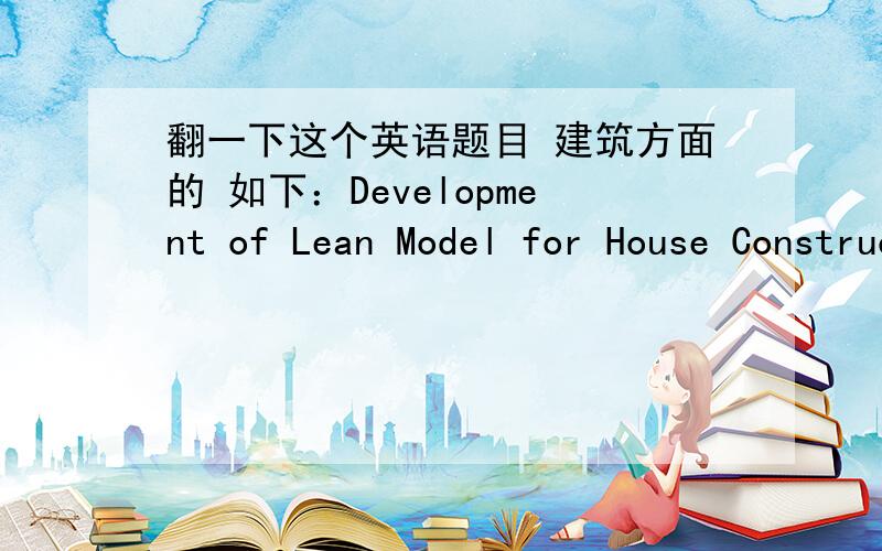 翻一下这个英语题目 建筑方面的 如下：Development of Lean Model for House Construction Using Value Stream Mapping