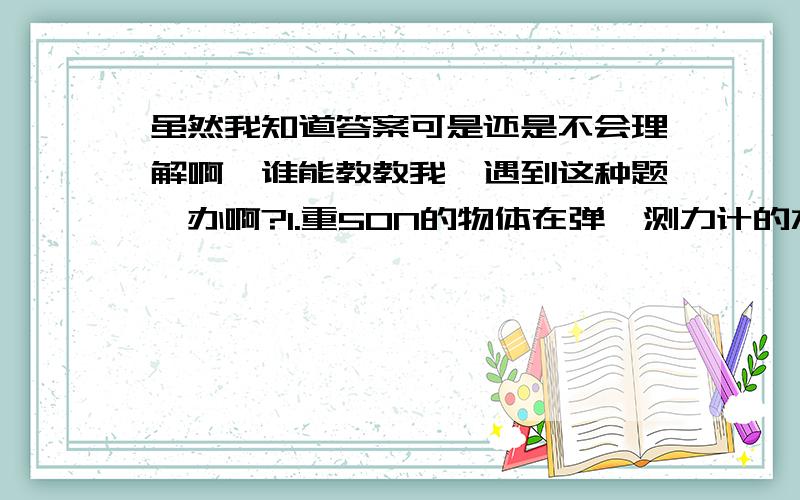 虽然我知道答案可是还是不会理解啊,谁能教教我,遇到这种题咋办啊?1.重50N的物体在弹簧测力计的水平拉力下,在水平桌面上做匀速直线运动,测力计的示数为10N,则物体与桌面间的摩擦力为（