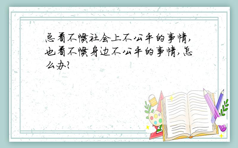 总看不惯社会上不公平的事情,也看不惯身边不公平的事情,怎么办?