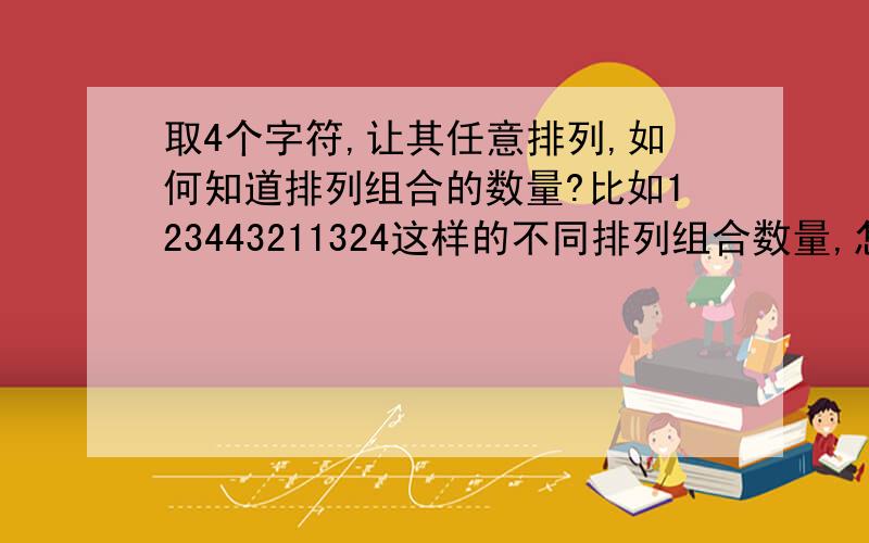 取4个字符,让其任意排列,如何知道排列组合的数量?比如123443211324这样的不同排列组合数量,怎么计算?