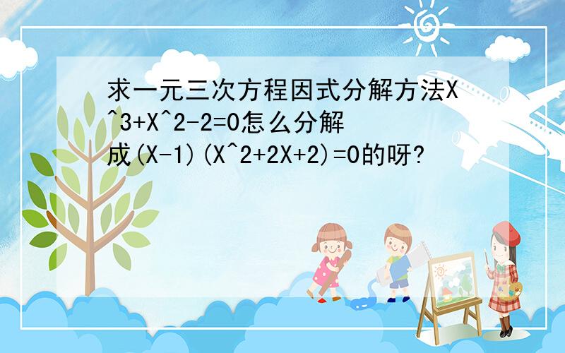 求一元三次方程因式分解方法X^3+X^2-2=0怎么分解成(X-1)(X^2+2X+2)=0的呀?