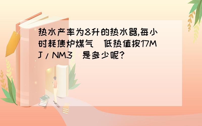 热水产率为8升的热水器,每小时耗焦炉煤气（低热值按17MJ/NM3）是多少呢?