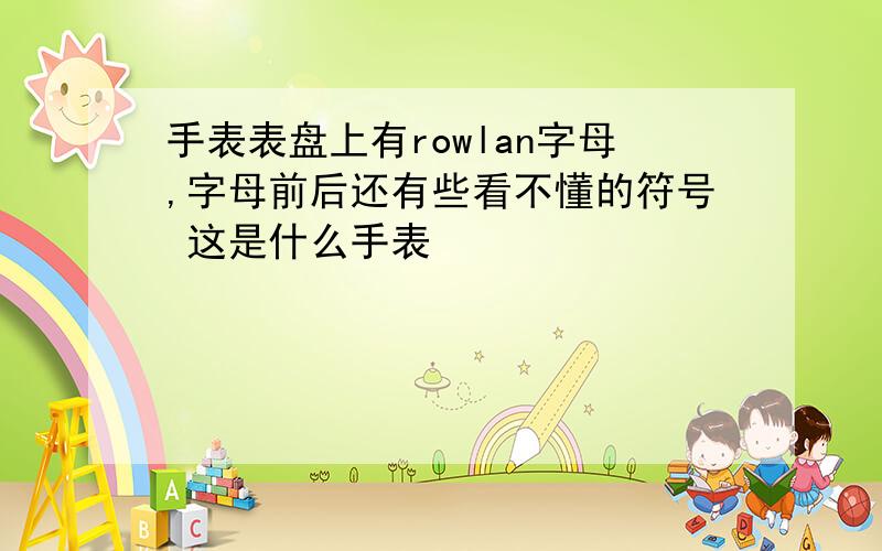 手表表盘上有rowlan字母,字母前后还有些看不懂的符号 这是什么手表