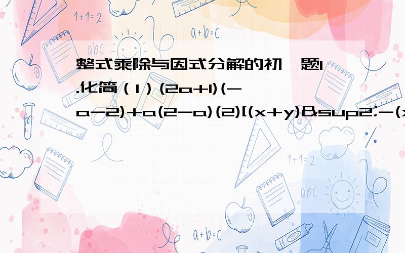 整式乘除与因式分解的初一题1.化简（1）(2a+1)(-a-2)+a(2-a)(2)[(x+y)²-(x+y)(x-y)]÷(-2-y)2.分解因式-2x³+8xy²3.已知x²-2x=2,求代数式（x-1）²+（x+3）（x-3）+（x-3）（x-1）的值