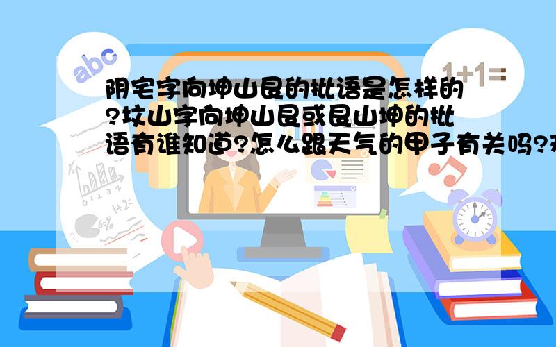 阴宅字向坤山艮的批语是怎样的?坟山字向坤山艮或艮山坤的批语有谁知道?怎么跟天气的甲子有关吗?难道没有一个固定的批语吗?天气甲子又作何解?