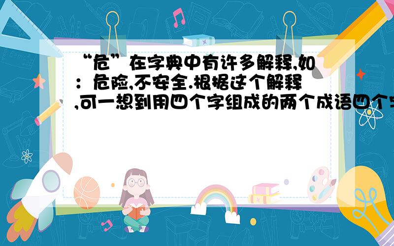 “危”在字典中有许多解释,如：危险,不安全.根据这个解释,可一想到用四个字组成的两个成语四个字,不多不少.