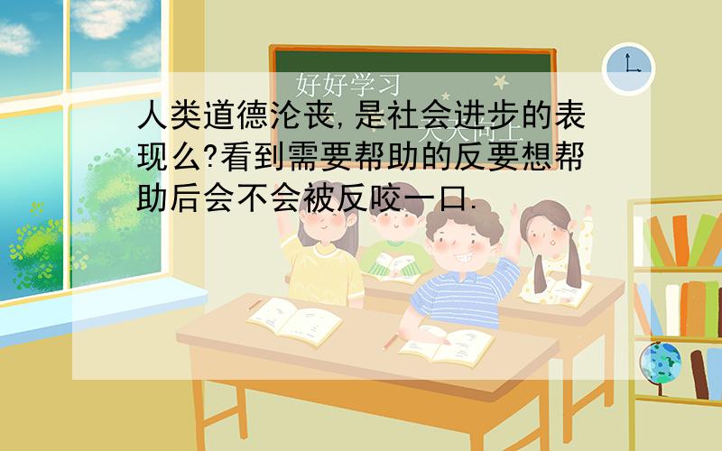 人类道德沦丧,是社会进步的表现么?看到需要帮助的反要想帮助后会不会被反咬一口.