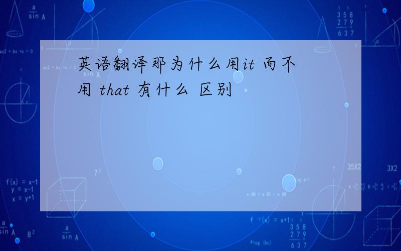 英语翻译那为什么用it 而不用 that 有什么 区别