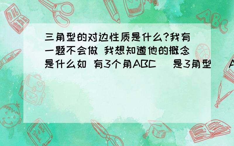 三角型的对边性质是什么?我有一题不会做 我想知道他的概念是什么如 有3个角ABC (是3角型) A的对边是什么?