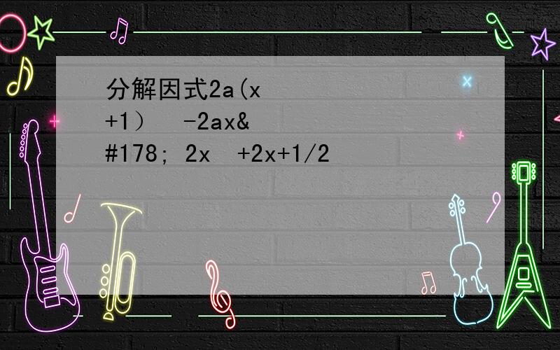 分解因式2a(x²+1）²-2ax² 2x²+2x+1/2